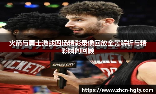 火箭与勇士激战四场精彩录像回放全景解析与精彩瞬间回顾